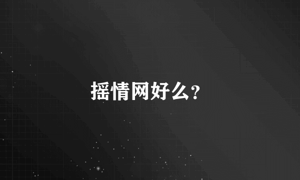 摇情网好么？