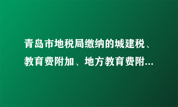 青岛市地税局缴纳的城建税、教育费附加、地方教育费附加、地方水利建设基金的税率分别是多少？