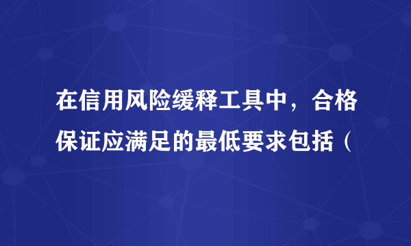 在信用风险缓释工具中，合格保证应满足的最低要求包括（