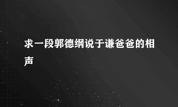 求一段郭德纲说于谦爸爸的相声