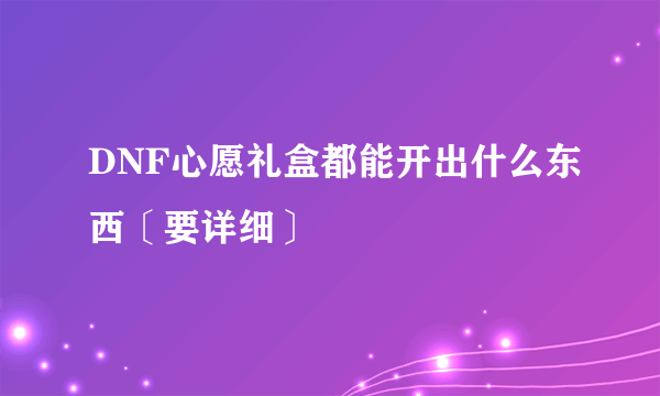 DNF心愿礼盒都能开出什么东西〔要详细〕