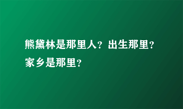 熊黛林是那里人？出生那里？家乡是那里？