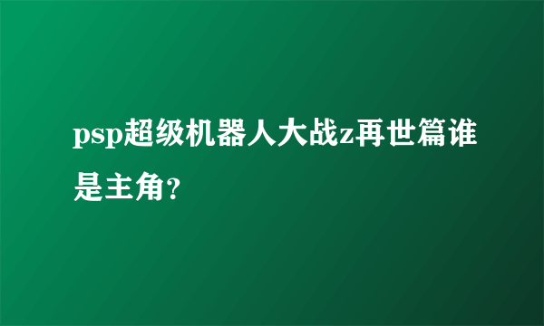 psp超级机器人大战z再世篇谁是主角？