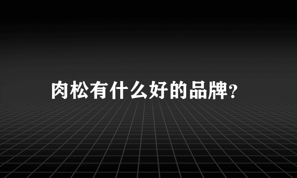 肉松有什么好的品牌？