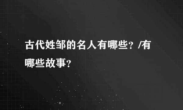 古代姓邹的名人有哪些？/有哪些故事？