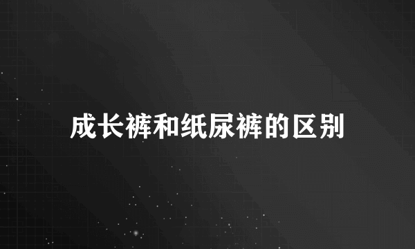 成长裤和纸尿裤的区别