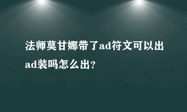 法师莫甘娜带了ad符文可以出ad装吗怎么出？