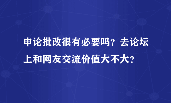 申论批改很有必要吗？去论坛上和网友交流价值大不大？