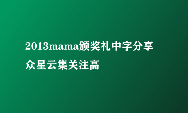 2013mama颁奖礼中字分享  众星云集关注高