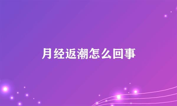 月经返潮怎么回事