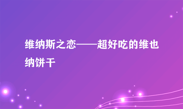 维纳斯之恋——超好吃的维也纳饼干