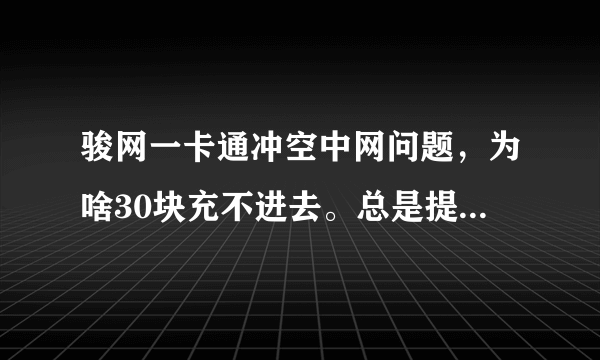 骏网一卡通冲空中网问题，为啥30块充不进去。总是提示J点不足？