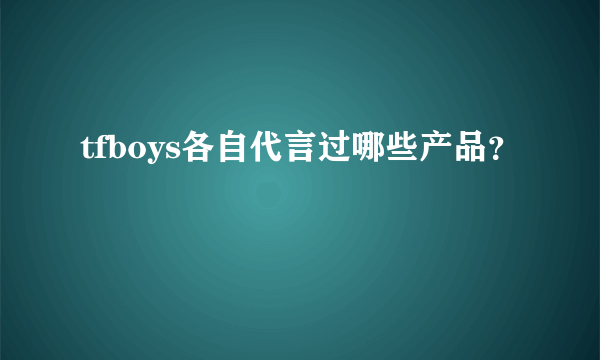 tfboys各自代言过哪些产品？