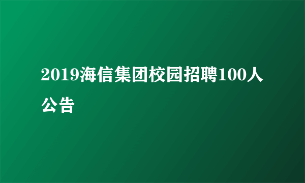 2019海信集团校园招聘100人公告