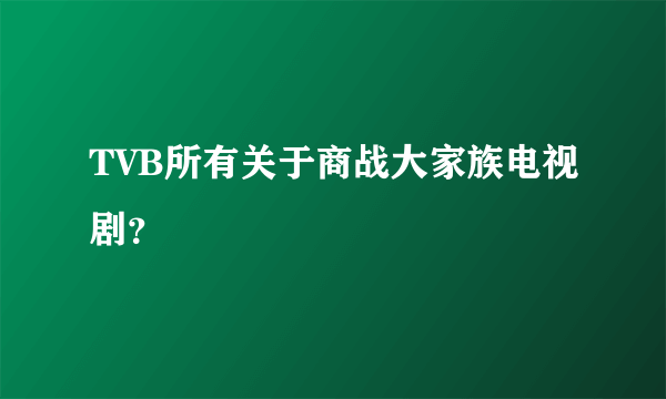 TVB所有关于商战大家族电视剧？