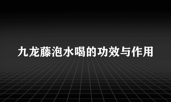 九龙藤泡水喝的功效与作用