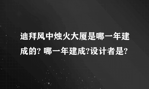 迪拜风中烛火大厦是哪一年建成的? 哪一年建成?设计者是?