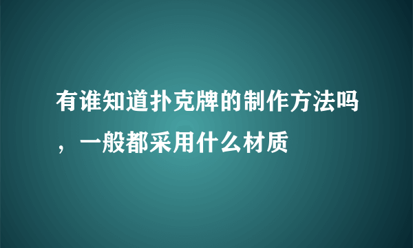 有谁知道扑克牌的制作方法吗，一般都采用什么材质