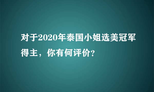 对于2020年泰国小姐选美冠军得主，你有何评价？