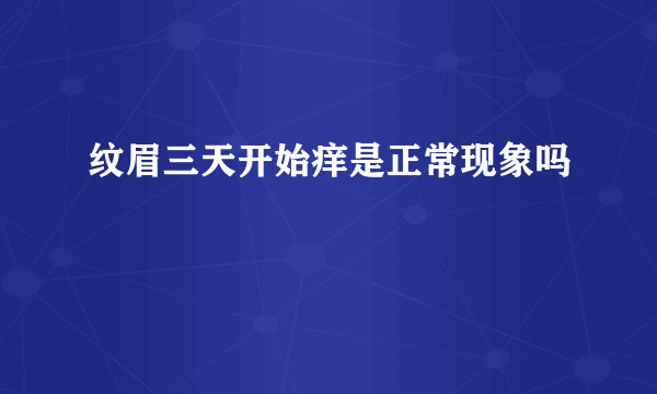 纹眉三天开始痒是正常现象吗