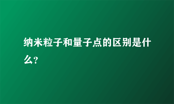 纳米粒子和量子点的区别是什么？