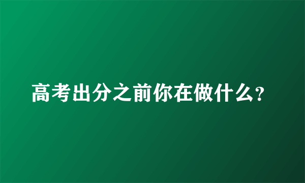 高考出分之前你在做什么？