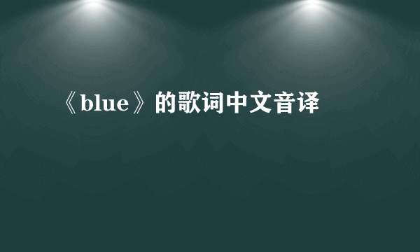 《blue》的歌词中文音译