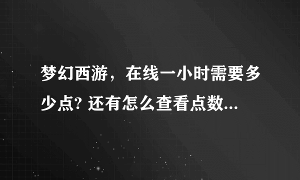 梦幻西游，在线一小时需要多少点? 还有怎么查看点数 懂的来