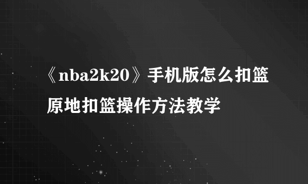 《nba2k20》手机版怎么扣篮 原地扣篮操作方法教学