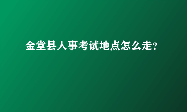 金堂县人事考试地点怎么走？