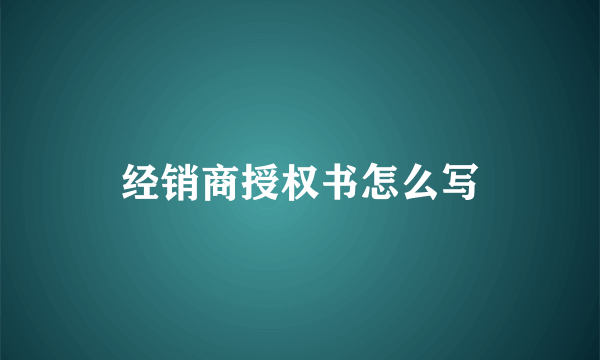 经销商授权书怎么写