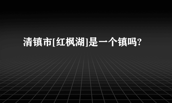 清镇市[红枫湖]是一个镇吗?