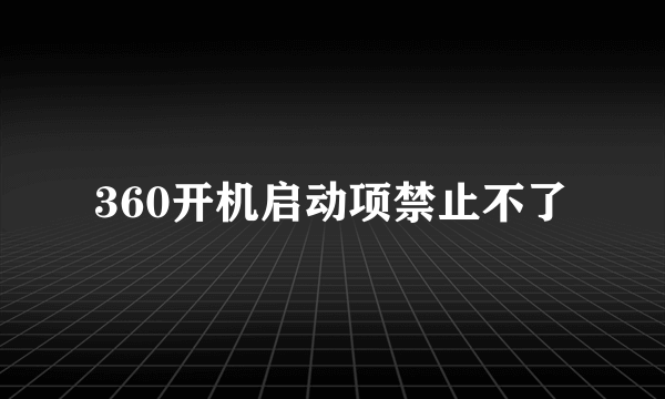 360开机启动项禁止不了