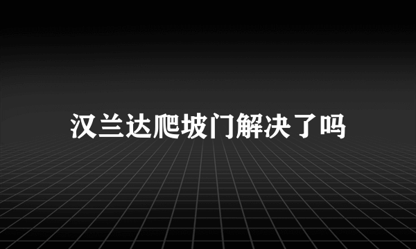 汉兰达爬坡门解决了吗