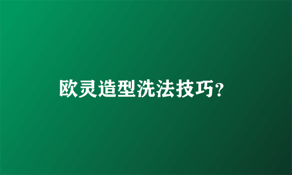 欧灵造型洗法技巧？