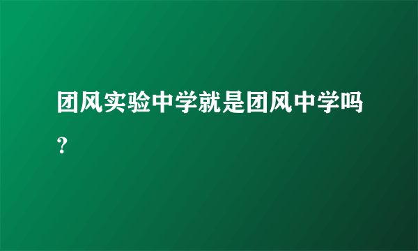 团风实验中学就是团风中学吗？