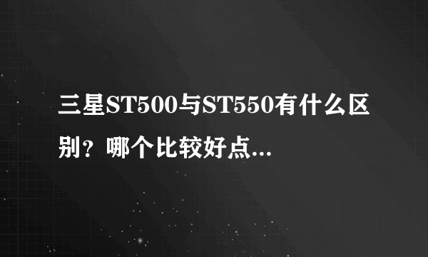 三星ST500与ST550有什么区别？哪个比较好点？相机的触摸是不是容易坏啊