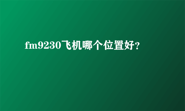 fm9230飞机哪个位置好？