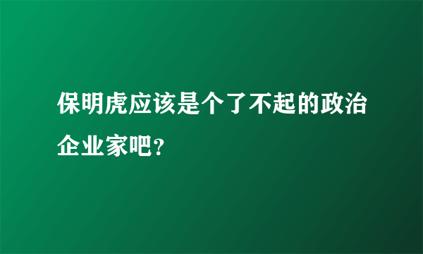 保明虎应该是个了不起的政治企业家吧？