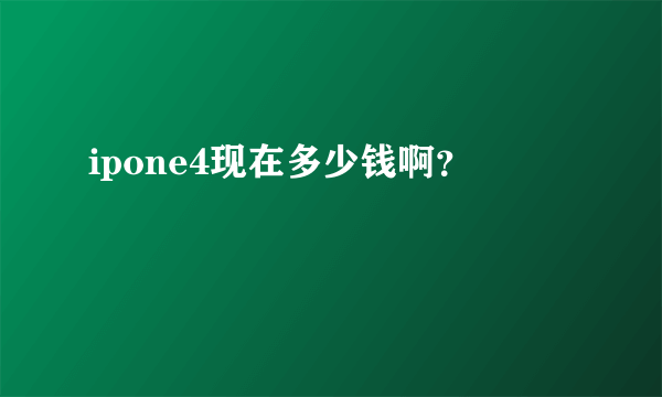 ipone4现在多少钱啊？