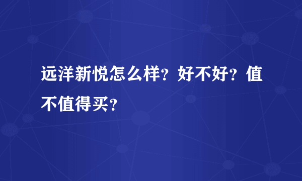 远洋新悦怎么样？好不好？值不值得买？