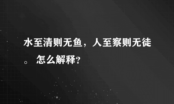 水至清则无鱼，人至察则无徒。 怎么解释？