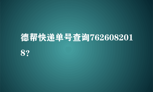 德帮快递单号查询7626082018？