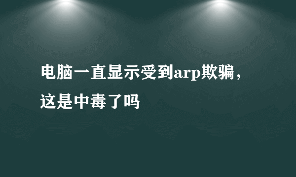 电脑一直显示受到arp欺骗，这是中毒了吗