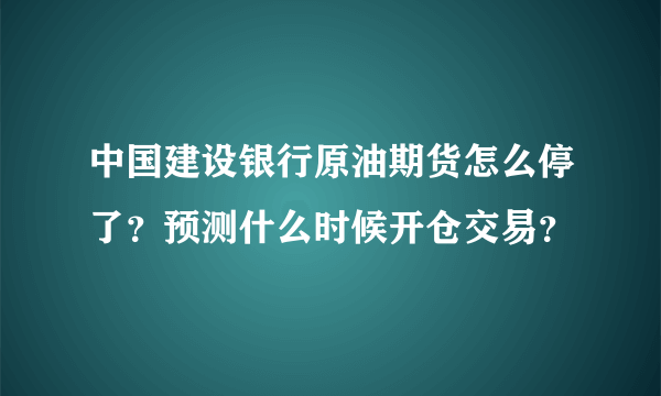 中国建设银行原油期货怎么停了？预测什么时候开仓交易？