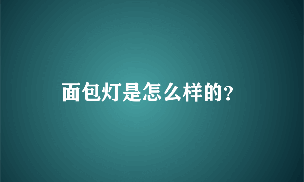 面包灯是怎么样的？