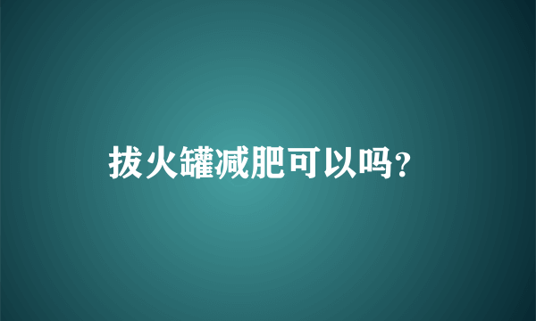 拔火罐减肥可以吗？