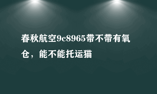 春秋航空9c8965带不带有氧仓，能不能托运猫