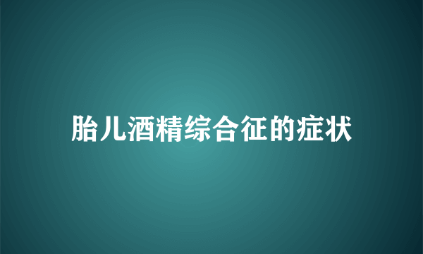 胎儿酒精综合征的症状