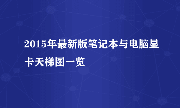 2015年最新版笔记本与电脑显卡天梯图一览